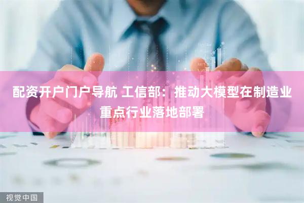 配资开户门户导航 工信部：推动大模型在制造业重点行业落地部署