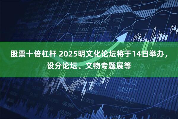 股票十倍杠杆 2025明文化论坛将于14日举办，设分论坛、文物专题展等