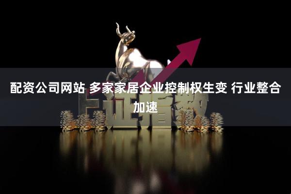 配资公司网站 多家家居企业控制权生变 行业整合加速