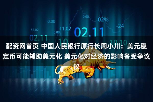 配资网首页 中国人民银行原行长周小川：美元稳定币可能辅助美元化 美元化对经济的影响备受争议