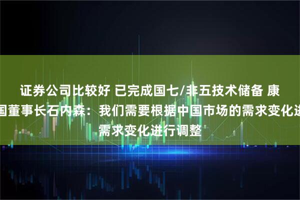 证券公司比较好 已完成国七/非五技术储备 康明斯中国董事长石内森：我们需要根据中国市场的需求变化进行调整