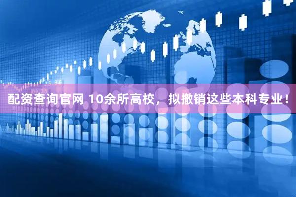 配资查询官网 10余所高校，拟撤销这些本科专业！