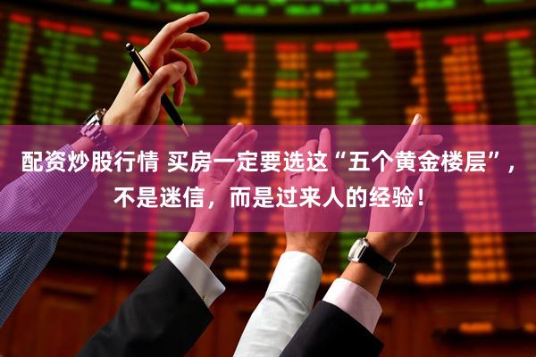 配资炒股行情 买房一定要选这“五个黄金楼层”，不是迷信，而是过来人的经验！