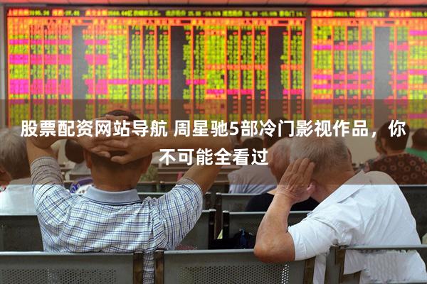 股票配资网站导航 周星驰5部冷门影视作品，你不可能全看过