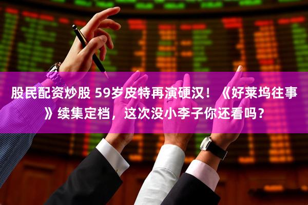 股民配资炒股 59岁皮特再演硬汉！《好莱坞往事》续集定档，这次没小李子你还看吗？